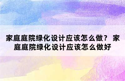 家庭庭院绿化设计应该怎么做？ 家庭庭院绿化设计应该怎么做好